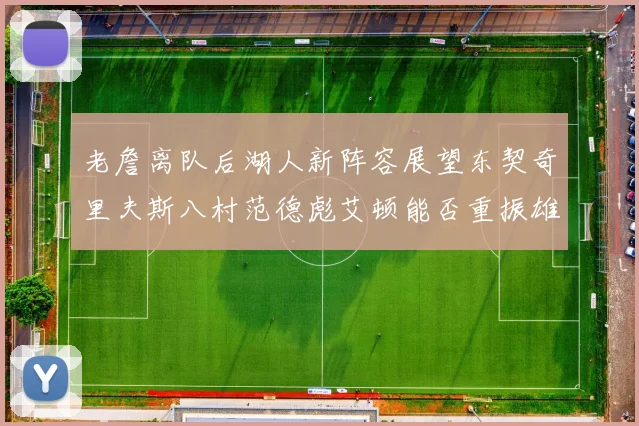 老詹离队后湖人新阵容展望东契奇里夫斯八村范德彪艾顿能否重振雄风