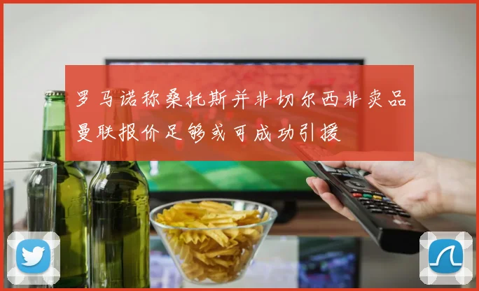 罗马诺称桑托斯并非切尔西非卖品曼联报价足够或可成功引援
