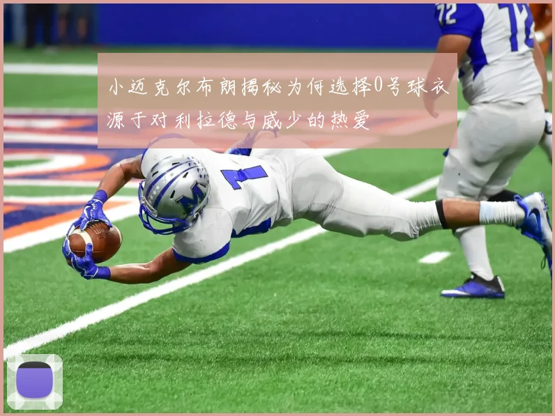 小迈克尔布朗揭秘为何选择0号球衣源于对利拉德与威少的热爱