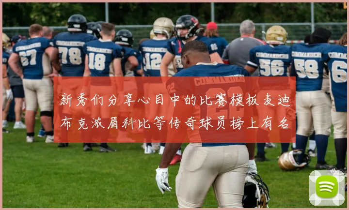 新秀们分享心目中的比赛模板麦迪布克浓眉科比等传奇球员榜上有名