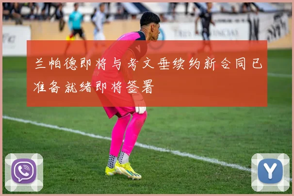 兰帕德即将与考文垂续约新合同已准备就绪即将签署
