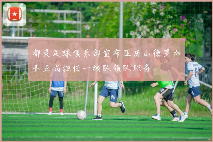 都灵足球俱乐部宣布亚历山德罗加齐正式担任一线队领队职务