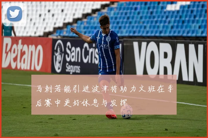 马刺若能引进波津将助力文班在季后赛中更好休息与发挥