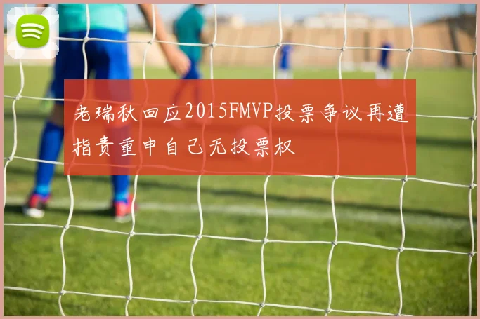 老瑞秋回应2015FMVP投票争议再遭指责重申自己无投票权